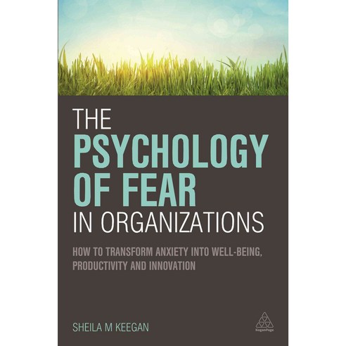 The Psychology of Fear in Organizations: How to Transform Anxiety into WellBbeing Productivity and Innovation, Kogan Page Ltd