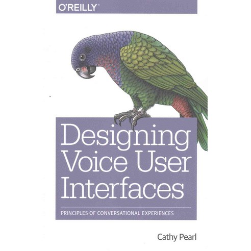 Designing Voice User Interfaces:Principles of Conversational Experiences, O''Reilly Media