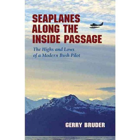 Seaplanes Along the Inside Passage: The Highs and Lows of a Modern Bush Pilot, Alaska Northwest Books