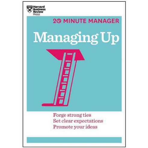 Managing Up: Forge Strong Ties Set Clear Expectations Promote Your Ideas, Harvard Business School Pr
