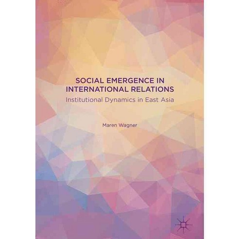 Social Emergence in International Relations: Institutional Dynamics in East Asia, Palgrave Macmillan
