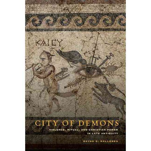 City of Demons: Violence Ritual and Christian Power in Late Antiquity, Univ of California Pr