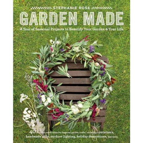 Garden Made: A Year of Seasonal Projects to Beautify Your Garden and Your Life, Roost Books
