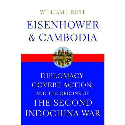 Eisenhower and Cambodia: Diplomacy Covert Action and the Origins of the Second Indochina War, Univ Pr of Kentucky