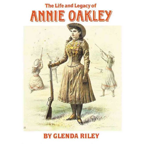 The Life and Legacy of Annie Oakley, Univ of Oklahoma Pr