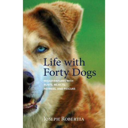 Life With Forty Dogs: Misadventures With Runts Rejects Retirees and Rescues, Alaska Northwest Books