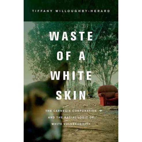 Waste of a White Skin: The Carnegie Corporation and the Racial Logic of White Vulnerability Hardcover, University of California Press