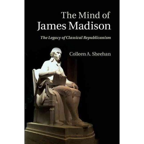 The Mind of James Madison: The Legacy of Classical Republicanism, Cambridge Univ Pr