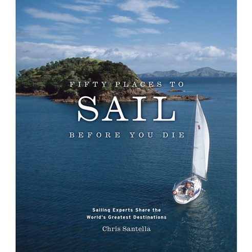 Fifty Places to Sail Before You Die: Sailing Experts Share the World''s Greatest Destinations, Harry N Abrams Inc