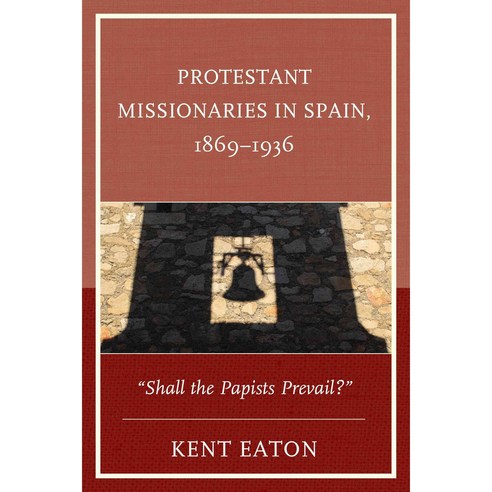 Protestant Missionaries in Spain 1869-1936: "Shall the Papists Prevail?" Hardcover, Lexington Books