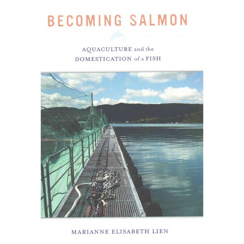 Becoming Salmon: Aquaculture and the Domestication of a Fish Paperback, University of California Press