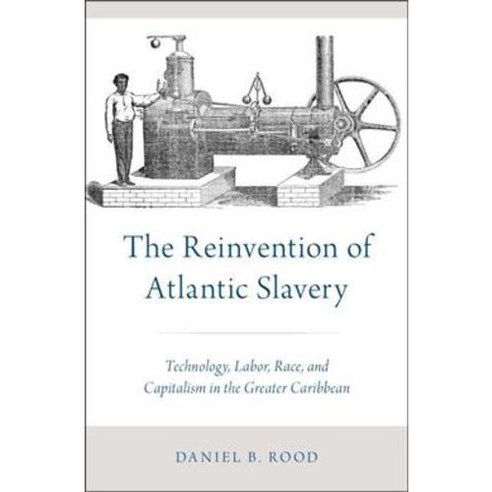 The Reinvention of Atlantic Slavery: Technology Labor Race and Capitalism in the Greater Caribbean Hardcover, Oxford University Press, USA