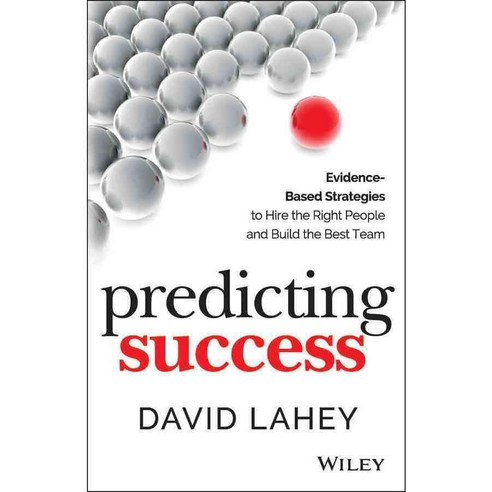 Predicting Success: Evidence-Based Strategies to Hire the Right People and Build the Best Team, John Wiley & Sons Inc