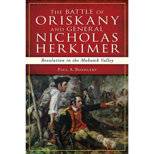 The Battle of Oriskany and General Nicholas Herkimer: Revolution in the Mohawk Vallery, History Pr