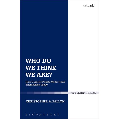 Who Do We Think We Are?: How Catholic Priests Understand Themselves Today, Bloomsbury T & T Clark