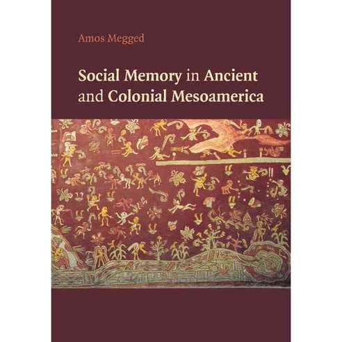 Social Memory in Ancient and Colonial Mesoamerica, Cambridge University Press