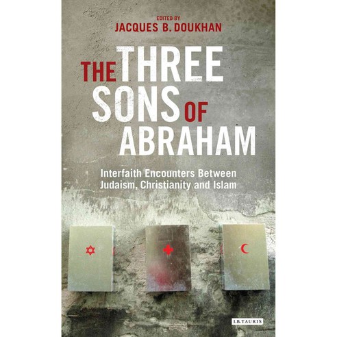The Three Sons of Abraham: Interfaith Encounters Between Judaism Christianity and Islam, Tauris Academic Studies