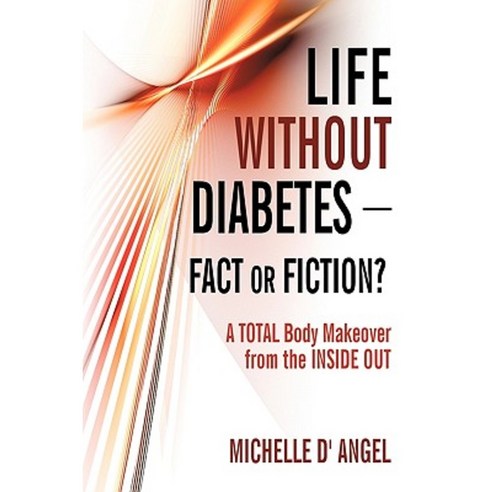 Life Without Diabetes-Fact or Fiction?: A Total Body Makeover from the Inside Out Hardcover, iUniverse