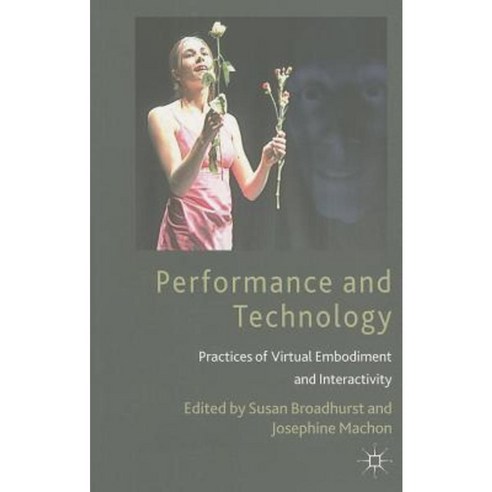 Performance and Technology: Practices of Virtual Embodiment and Interactivity Paperback, Palgrave MacMillan