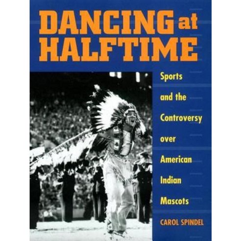Dancing at Halftime: Sports and the Controversy Over American Indian Mascots Hardcover, New York University Press