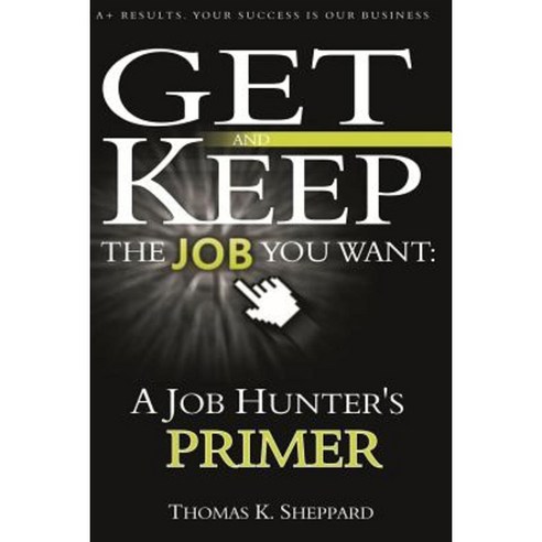 A Job Hunter''s Primer: Get and Keep the Job You Want Paperback, Createspace