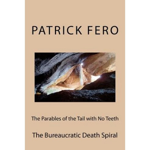 The Parables of the Tail with No Teeth: The Bureaucratic Death Spiral Paperback, Createspace