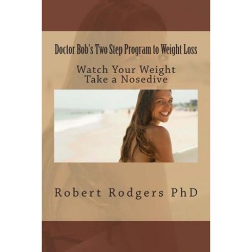 Doctor Bob''s Two Step Program to Weight Loss: Watch Your Weight Take a Nosedive Paperback, Createspace