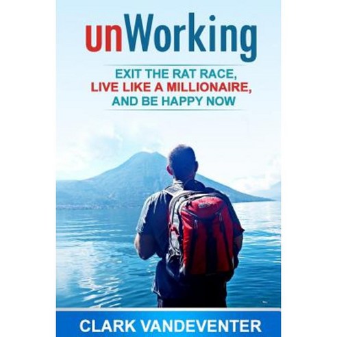 Unworking: Exit the Rat Race Live Like a Millionaire and Be Happy Now Paperback, Clark Vandeventer