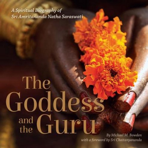 The Goddess and the Guru: A Spiritual Biography of Sri Amritananda Natha Saraswati Paperback, 45th Parallel Press