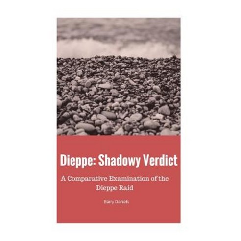 Dieppe: Shadowy Verdict: A Comparative Examination of the Dieppe Raid Paperback, Barry Daniels