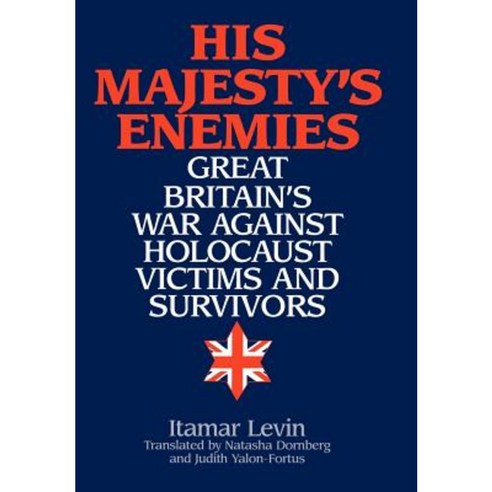 His Majesty''s Enemies: Great Britain''s War Against Holocaust Victims and Survivors Hardcover, Praeger Publishers