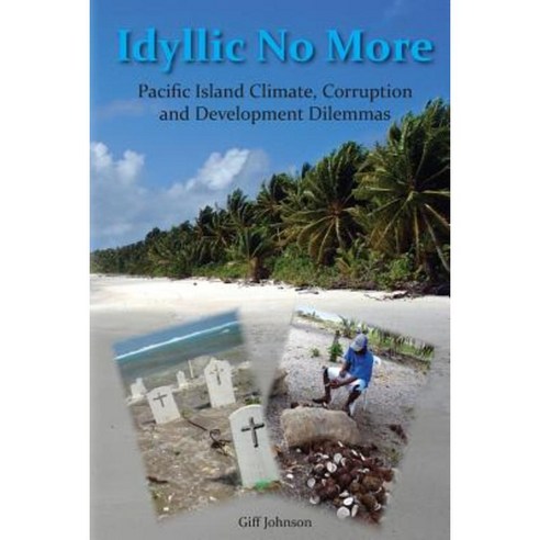 Idyllic No More: Pacific Island Climate Corruption and Development Dilemmas Paperback, Createspace