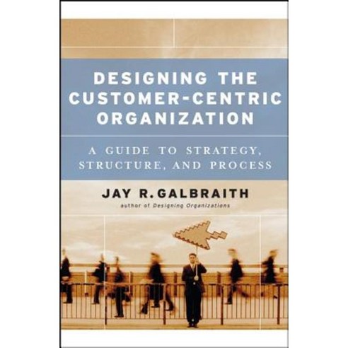 Designing the Customer-Centric Organization: A Guide to Strategy Structure and Process Hardcover, Jossey-Bass