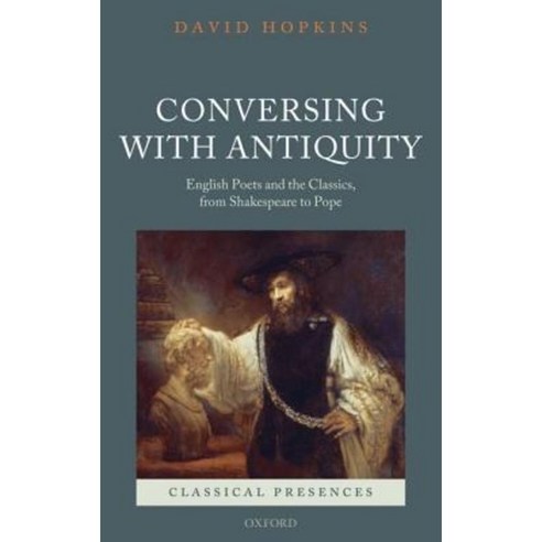 Conversing with Antiquity: English Poets and the Classics from Shakespeare to Pope Hardcover, Oxford University Press, USA
