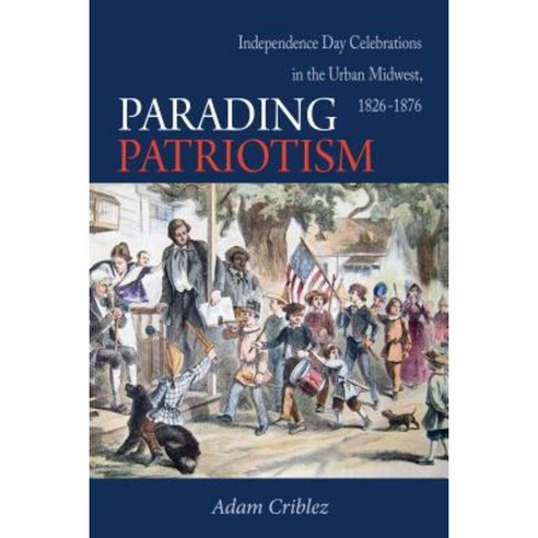 Parading Patriotism: Independence Day Celebrations in the Urban Midwest 1826-1876 Paperback, Northern Illinois University Press