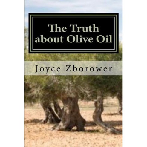 The Truth about Olive Oil: Benefits -- Curing Methods -- Remedies Paperback, Createspace