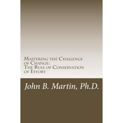 Mastering the Challenge of Change: The Rule of Conservation of Effort Paperback, Createspace