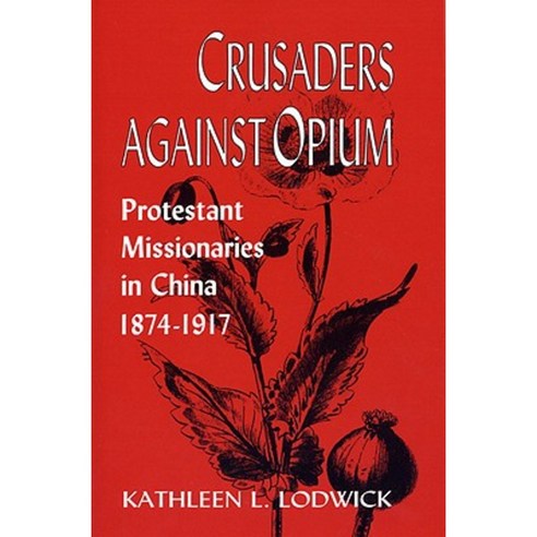 Crusaders Against Opium: Protestant Missionaries in China 1874-1917 Paperback, University Press of Kentucky