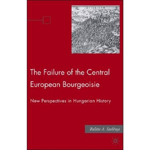 The Failure of the Central European Bourgeoisie: New Perspectives on Hungarian History Hardcover, Palgrave MacMillan