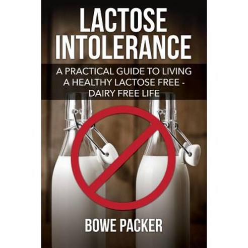 Lactose Intolerance: A Practical Guide to Living a Healthy Lactose Free-Dairy Free Life Paperback, Bowe Packer