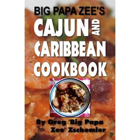 Big Papa Zee''s Cajun and Caribbean Cookbook Paperback, Createspace