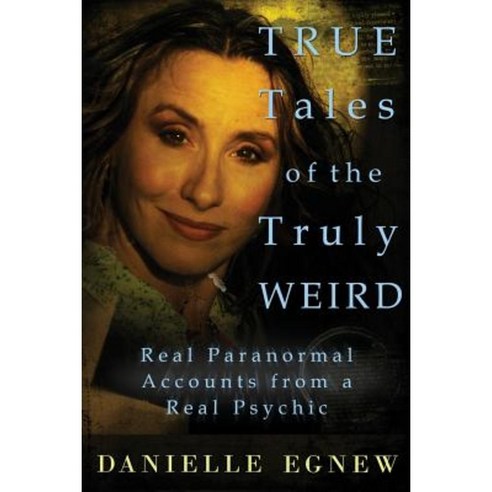 True Tales of the Truly Weird: Real Paranormal Accounts from a Real Psychic Paperback, Createspace
