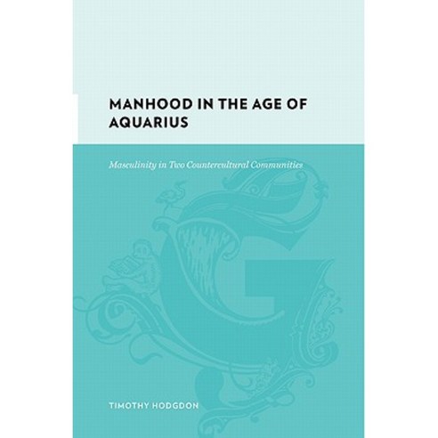 Manhood in the Age of Aquarius: Masculinity in Two Countercultural Communities 1965-83 Hardcover, Columbia University Press