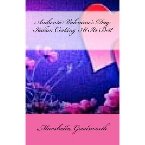Authentic Valentine''s Day Italian Cooking at Its Best Paperback, Createspace
