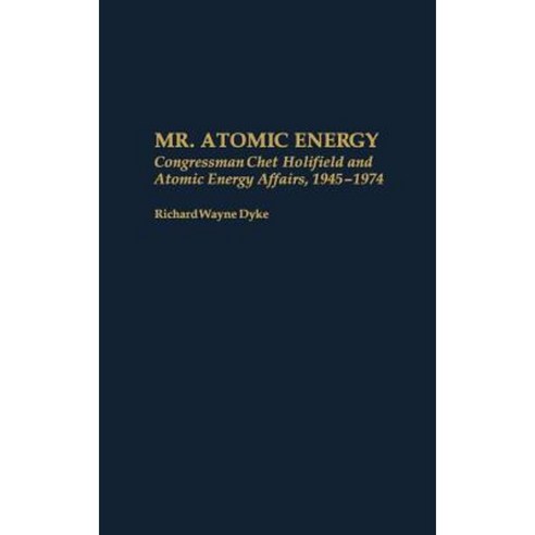 Mr. Atomic Energy: Congressman Chet Holifield and Atomic Energy Affairs 1945-1974 Hardcover, Greenwood