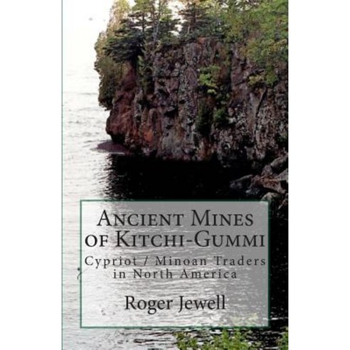 Ancient Mines of Kitchi-Gummi: Cypriot / Minoan Traders in North America Paperback, Jewell Histories