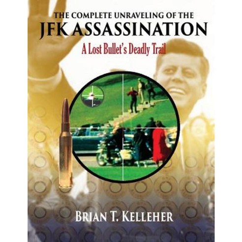 The Complete Unraveling of the JFK Assassination: A Lost Bullet''s Deadly Trail Paperback, Kelleher & Associates