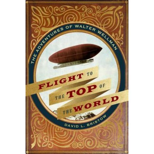 Flight to the Top of the World: The Adventures of Walter Wellman Hardcover, University of Nebraska Press