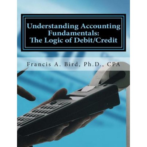 Understanding Accounting Fundamentals: The Logic of Debit/Credit Paperback, Createspace