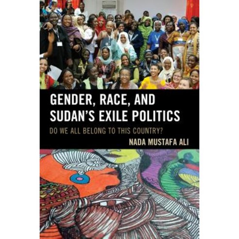Gender Race and Sudan''s Exile Politics: Do We All Belong to This Country? Paperback, Lexington Books
